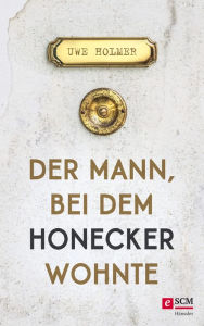 Title: Der Mann, bei dem Honecker wohnte, Author: Uwe Holmer