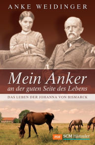 Title: Mein Anker an der guten Seite des Lebens: Das Leben der Johanna von Bismarck, Author: Anke Weidinger