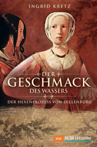 Title: Der Geschmack des Wassers: Der Hexenprozess von Dillenburg, Author: Ingrid Kretz