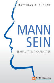 Title: Mann sein: Sexualität mit Charakter, Author: Matthias Burhenne