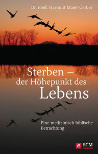Title: Sterben - der Höhepunkt des Lebens: Eine medizinisch-biblische Betrachtung, Author: Hartmut Maier-Gerber