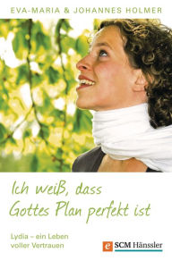 Title: Ich weiß, dass Gottes Plan perfekt ist: Lydia - Ein Leben voller Vertrauen, Author: Johannes Holmer