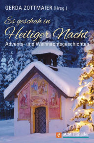 Title: Es geschah in Heiliger Nacht: Advents- und Weihnachtsgeschichten, Author: Gerda Zottmaier