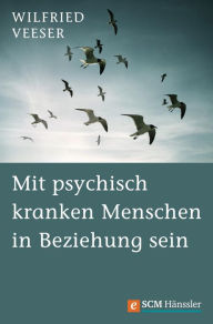 Title: Mit psychisch kranken Menschen in Beziehung sein, Author: Wilfried Veeser