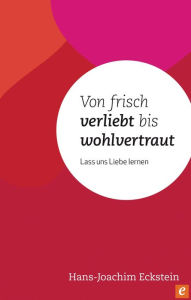 Title: Von frisch verliebt bis wohlvertraut: Lass uns Liebe lernen, Author: Hans-Joachim Eckstein