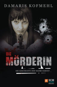 Title: Die Mörderin: Die Geschichte der Naomi Harvey, Author: Damaris Kofmehl