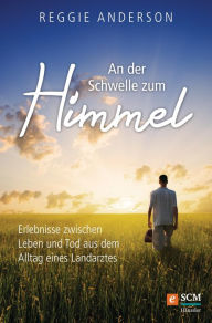 Title: An der Schwelle zum Himmel: Erlebnisse zwischen Leben und Tod aus dem Alltag eines Landarztes, Author: Reggie Anderson