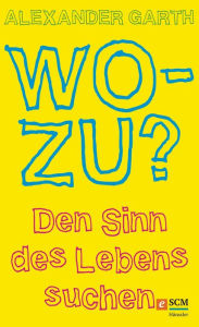 Title: Wozu?: Den Sinn des Lebens suchen, Author: Alexander Garth