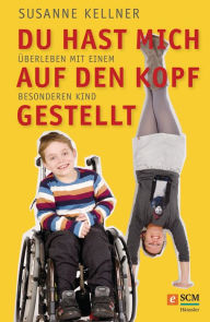 Title: Du hast mich auf den Kopf gestellt: Überleben mit einem besonderen Kind, Author: Susanne Kellner