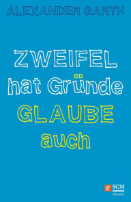 Title: Zweifel hat Gründe - Glaube auch, Author: Alexander Garth