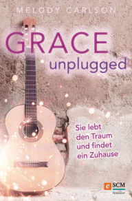 Title: Grace Unplugged: Sie lebt den Traum und findet ein Zuhause, Author: Melody Carlson