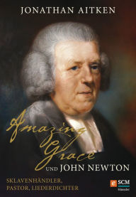 Title: Amazing Grace und John Newton: Sklavenhändler, Pastor, Liederdichter, Author: Jonathan Aitken