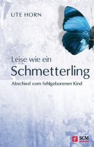 Title: Leise wie ein Schmetterling: Abschied vom fehlgeborenen Kind, Author: Ute Horn
