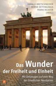 Title: Das Wunder der Freiheit und Einheit: Mit Zeitzeugen auf dem Weg der Friedlichen Revolution, Author: Harald Bretschneider