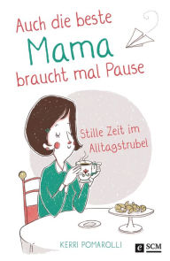 Title: Auch die beste Mama braucht mal Pause: Stille Zeit im Alltagstrubel, Author: Kerri Pomarolli