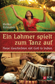 Title: Ein Lahmer spielt zum Tanz auf: Neue Geschichten mit Gott in Indien, Author: Heiko Krimmer