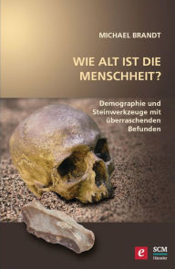 Title: Wie alt ist die Menschheit?: Demographie und Steinwerkzeuge mit überraschenden Befunden, Author: Michael Brandt