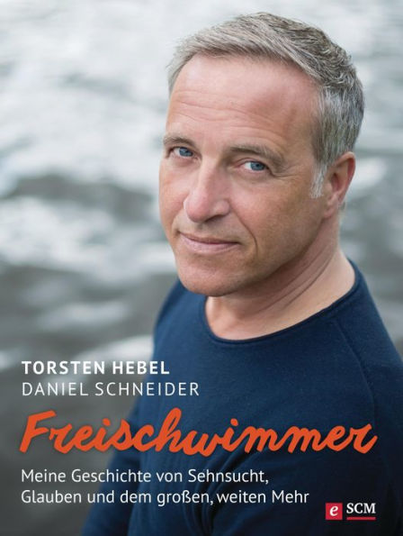 Freischwimmer: Meine Geschichte von Sehnsucht, Glauben und dem großen, weiten Mehr