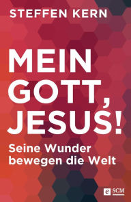 Title: Mein Gott, Jesus!: Seine Wunder bewegen die Welt, Author: Steffen Kern