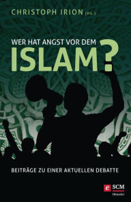 Title: Wer hat Angst vor dem Islam?: Beiträge zu einer aktuellen Debatte, Author: Christoph Irion