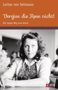 Title: Vergiss die Rose nicht!: Ein langer Weg zum Glück, Author: Lothar von Seltmann