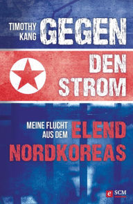 Title: Gegen den Strom: Meine Flucht aus dem Elend Nordkoreas, Author: Timothy Kang