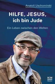 Title: Hilfe, Jesus, ich bin Jude: Ein Leben zwischen den Welten, Author: Anatoli Uschomirski