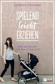 Title: Spielend leicht erziehen: Nähe und Klarheit - mehr braucht man nicht, Author: Stefanie Diekmann