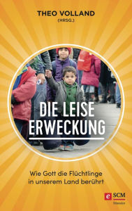 Title: Die leise Erweckung: Wie Gott die Flüchtlinge in unserem Land berührt, Author: Theo Volland