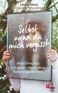 Title: Selbst wenn du mich vergisst: Mein Eheglück mit einem Mann ohne Kurzzeitgedächtnis, Author: Laura Story