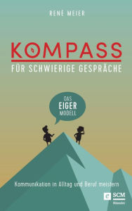 Title: Kompass für schwierige Gespräche - Das EIGER-Modell: Kommunikation in Alltag und Beruf meistern, Author: René Meier