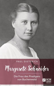 Title: Margarete Schneider: Die Frau des Predigers von Buchenwald, Author: Paul Dieterich