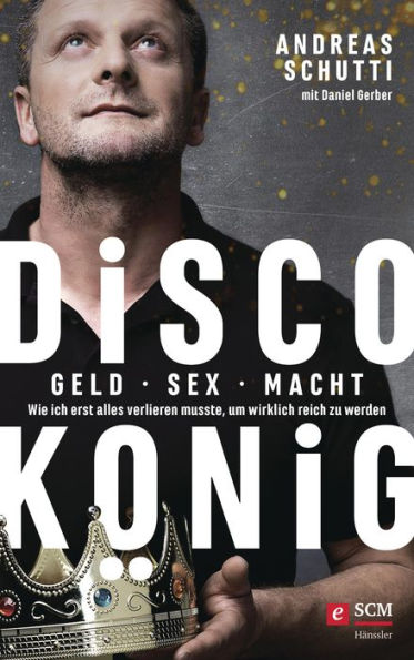 Discokönig: Geld, Sex, Macht - Wie ich erst alles verlieren musste, um wirklich reich zu werden