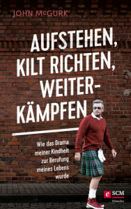 Title: Aufstehen, Kilt richten, weiterkämpfen: Wie das Drama meiner Kindheit zur Berufung meines Lebens wurde, Author: John McGurk