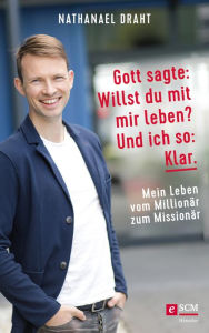 Title: Gott sagte: Willst du mit mir leben? Und ich so: Klar.: Mein Leben vom Millionär zum Missionär, Author: Nathanael Draht