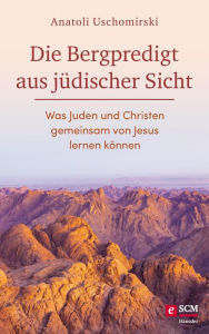 Title: Die Bergpredigt aus jüdischer Sicht: Was Juden und Christen gemeinsam von Jesus lernen können, Author: Anatoli Uschomirski