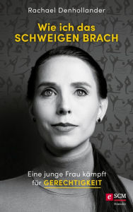 Title: Wie ich das Schweigen brach: Eine junge Frau kämpft für Gerechtigkeit, Author: Rachael Denhollander