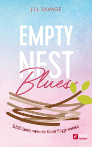 Title: Empty Nest Blues: Erfüllt leben, wenn die Kinder flügge werden, Author: Jill Savage