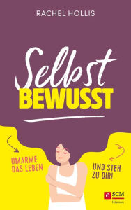 Title: Selbstbewusst: Umarme das Leben und steh zu dir! (Girl, Stop Apologizing), Author: Rachel Hollis