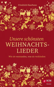 Title: Unsere schönsten Weihnachtslieder: Wie sie entstanden, was sie verkünden, Author: Friedrich Haarhaus