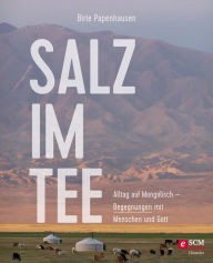 Title: Salz im Tee: Alltag auf Mongolisch - Begegnungen mit Menschen und Gott, Author: Birte Papenhausen