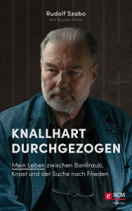Title: Knallhart durchgezogen: Mein Leben zwischen Bankraub, Knast und der Suche nach Frieden, Author: Rudolf Szabo