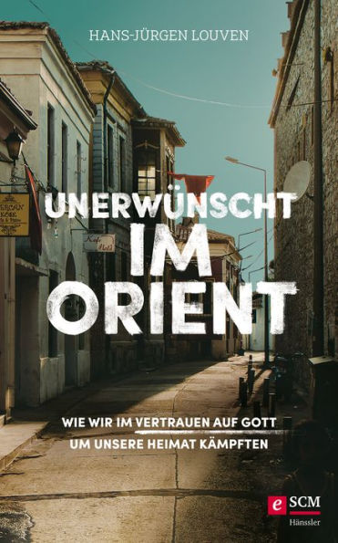 Unerwünscht im Orient: Wie wir im Vertrauen auf Gott um unsere Heimat kämpften