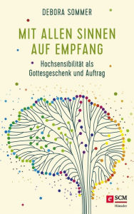 Title: Mit allen Sinnen auf Empfang: Hochsensibilität als Gottesgeschenk und Auftrag, Author: Debora Sommer