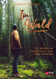 Title: Im Wald: Die Weisheit der Schöpfung für unser Leben entdecken, Author: Darius Götsch