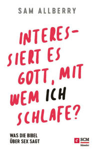 Title: Interessiert es Gott, mit wem ich schlafe?: Was die Bibel über Sex sagt, Author: Sam Allberry