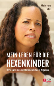 Title: Mein Leben für die Hexenkinder: Berufen zu den verstoßenen Kindern Nigerias, Author: Maïmouna Obot