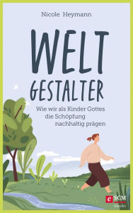 Title: Weltgestalter: Wie wir als Kinder Gottes die Schöpfung nachhaltig prägen, Author: Nicole Heymann