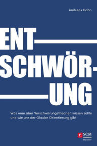 Title: Entschwörung: Was man über Verschwörungstheorien wissen sollte und wie uns der Glaube Orientierung gibt, Author: Andreas Hahn