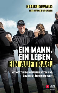Title: Ein Mann. Ein Leben. Ein Auftrag.: Mit Gott in die gefährlichsten und ärmsten Länder der Welt, Author: Klaus Dewald
